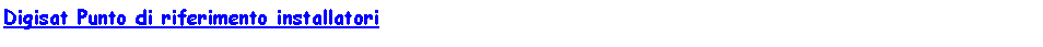 Casella di testo: Digisat Punto di riferimento installatori