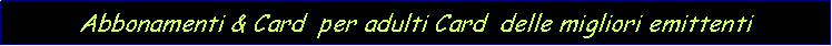 Casella di testo: Abbonamenti & Card  per adulti Card  delle migliori emittenti