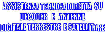 ASSISTENZA TECNICA DIRETTA  SU
 DECODER   E   ANTENNE 
DIGITALE TERRESTRE  E SATELLITARE