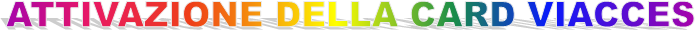 ATTIVAZIONE DELLA CARD VIACCES
